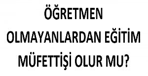 Öğretmen Olmayanlardan Eğitim Müfettişi Olur mu?