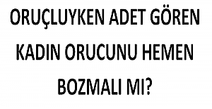 Oruçluyken Adet Gören Kadın Orucunu Hemen Bozmalı mı?