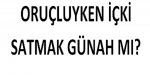 Oruçluyken İçki Satmak Günah mı?