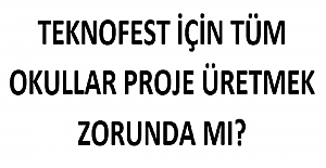 Teknofest İçin Tüm Okullar Proje Üretmek Zorunda mı?
