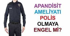 Apandisit Ameliyatı Polis Olmaya Engel mi?
