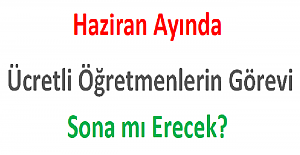 Haziran Ayında Ücretli Öğretmenlerin Görevi Sona mı Erecek?