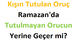 Kışın Tutulan Oruç, Ramazan'da Tutulmayan Orucun Yerine Geçer mi?