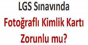 LGS Sınavında Fotoğraflı Kimlik Kartı Zorunlu mu?