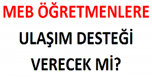 MEB Öğretmenlere Ulaşım Desteği Verecek mi?