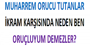 Muharrem Orucu Tutanlar İkram Karşısında Neden Ben Oruçluyum Demezler?