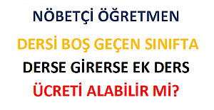 Nöbetçi Öğretmen Dersi Boş Geçen Sınıfta Derse Girerse Ek Ders Ücreti Alabilir mi?