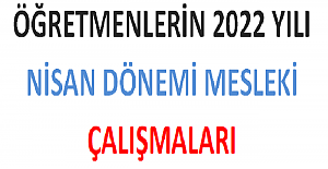 Öğretmenlerin 2022 Yılı Nisan Dönemi Mesleki Çalışmaları