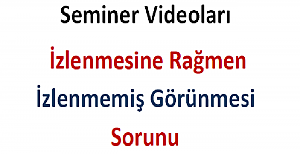 Seminer Videoları İzlenmesine Rağmen İzlenmemiş Görünmesi Sorunu