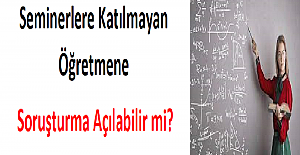 Seminerlere Katılmayan Öğretmene Soruşturma Açılabilir mi?