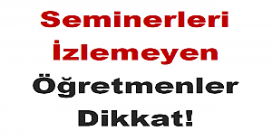 Seminerleri İzlemeyen Öğretmenler Dikkat!