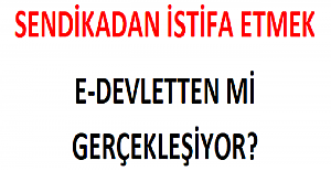 Sendikadan İstifa Etmek E-Devletten mi Gerçekleşecek?