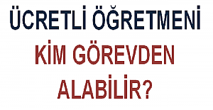 Ücretli Öğretmeni Kim Görevden Alabilir?