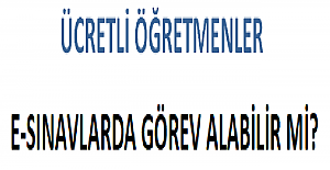 Ücretli Öğretmenler E-Sınavlarda Görev Alabilir mi?