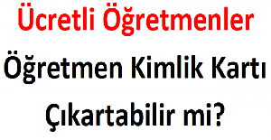 Ücretli Öğretmenler Öğretmen Kimlik Kartı Çıkartabilir mi?