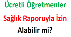 Ücretli Öğretmenler Sağlık Raporuyla İzin Alabilir mi?
