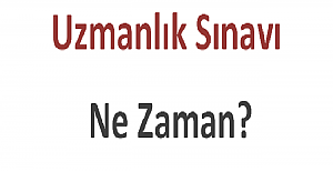 Uzmanlık Sınavı Ne Zaman?