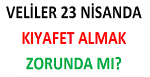 Veliler 23 Nisan'da Kıyafet Almak İçin Zorlanabilir mi?