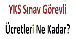 YKS Sınav Görevli Ücretleri Ne Kadar?