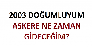2003 Doğumluyum Askere Ne Zaman Gideceğim?