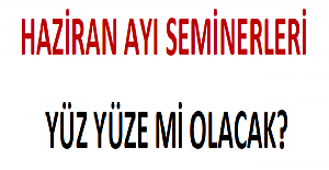 Haziran Ayı Seminerleri Yüz Yüze mi Olacak?