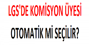 LGS'de Komisyon Üyesi Otomatik mi Seçilir?