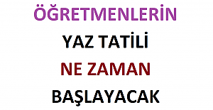Öğretmenlerin 2022 Yaz Tatili Ne Zaman Başlayacak?