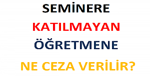 Seminere Katılmayan Öğretmene Ne Ceza Verilir?
