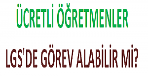 Ücretli Öğretmenler LGS'de Görev Alabilir mi?