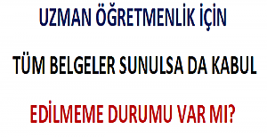 Uzman Öğretmenlik İçin Tüm Belgeler Sunulsa da Kabul Edilmeme Durumu Var mı?
