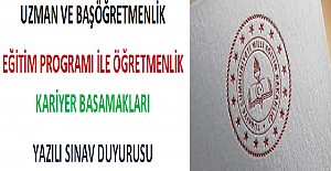 Uzman ve Başöğretmenlik Eğitim Programı ile Öğretmenlik Kariyer Basamakları Yazılı Sınav Duyurusu