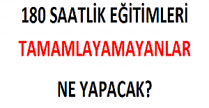 180 Saatlik Eğitimleri Tamamlayamayanlar Ne Yapacak?