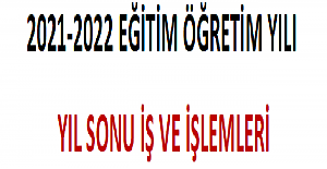 2021-2022 Eğitim ve Öğretim Yılı Yıl Sonu İş ve İşlemler