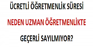Ücretli Öğretmenlik Süresi Neden Uzman Öğretmenlikte Geçerli Sayılmıyor?