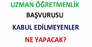 Uzman Öğretmenlik Başvurusu Kabul Edilmeyenler Ne Yapacak?