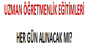 Uzman Öğretmenlik Eğitimleri Her Gün Alınacak mı?