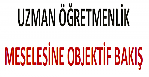 Uzman Öğretmenlik Meselesine Objektif Bakış