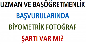 Uzman ve Başöğretmenlik Başvurularında Biyometrik Fotoğraf Şartı Var mı? 