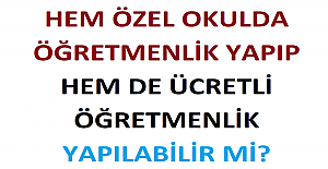Hem Özel Okulda Öğretmenlik Yapıp, Hem de Ücretli Öğretmenlik Yapılabilir mi?
