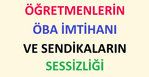 ÖĞRETMENLERİN ÖBA İMTİHANI VE SENDİKALARIN SESSİZLİĞİ
