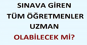 Sınava Giren Tüm Öğretmenler Uzman Olabilecek mi?