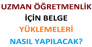 Uzman Öğretmenlik İçin Belge Yüklemeleri Nasıl Yapılacak?