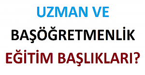 Uzman ve Başöğretmenlik Eğitim Başlıkları?
