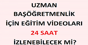 Uzman ve Başöğretmenlik İçin Eğitim Videoları 24 Saat İzlenebilecek mi?