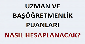 Uzman ve Başöğretmenlik Puanları Nasıl Hesaplanacak?