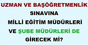 Uzman ve Başöğretmenlik Sınavına Milli Eğitim Müdürleri ve Şube Müdürleri de Girecek mi?