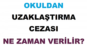 Okuldan Uzaklaştırma Cezası Ne Zaman Verilir?
