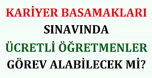 Kariyer Basamakları Sınavında Ücretli Öğretmenler Görev Alabilecek mi?