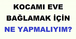 Kocamı Eve Bağlamak İçin Ne Yapmalıyım?