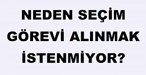 Neden Seçim Görevi Alınmak İstenmiyor?